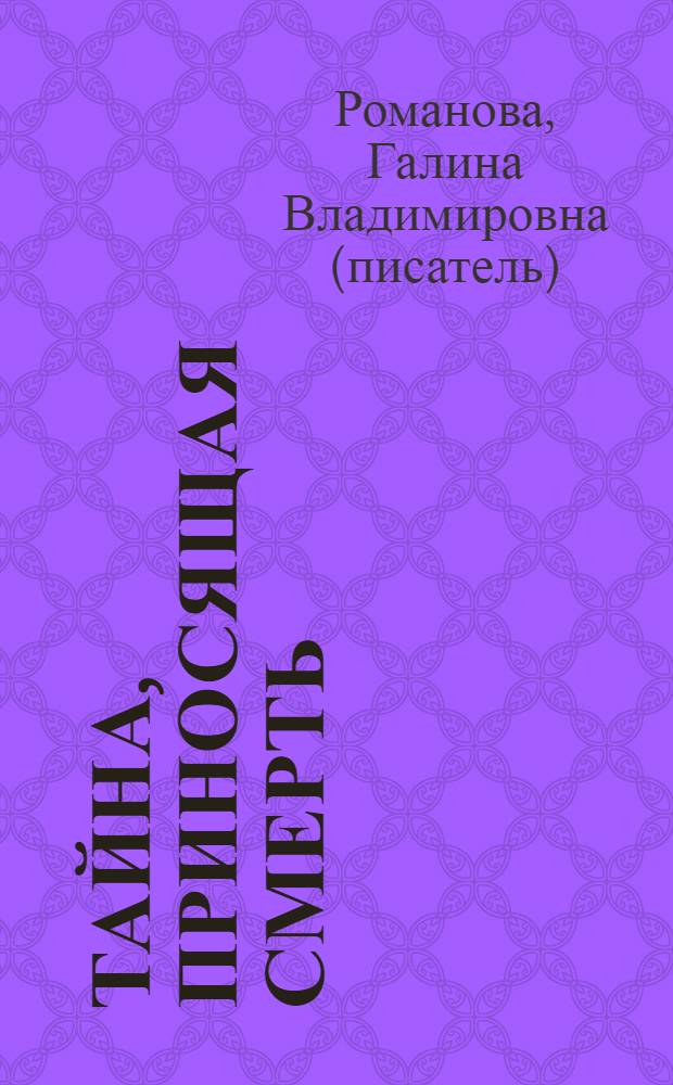 Тайна, приносящая смерть : роман