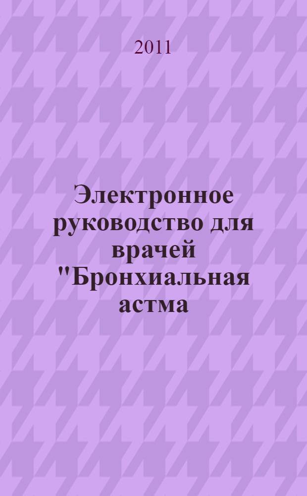 Электронное руководство для врачей "Бронхиальная астма: клиника, диагностика и лечение" : дисциплина "Внутренние болезни", специальность "Лечебное дело"