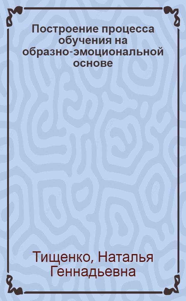 Построение процесса обучения на образно-эмоциональной основе : автореферат диссертации на соискание ученой степени к. п .н. : специальность 13.00.01 <Общая педагогика, история педагогики>