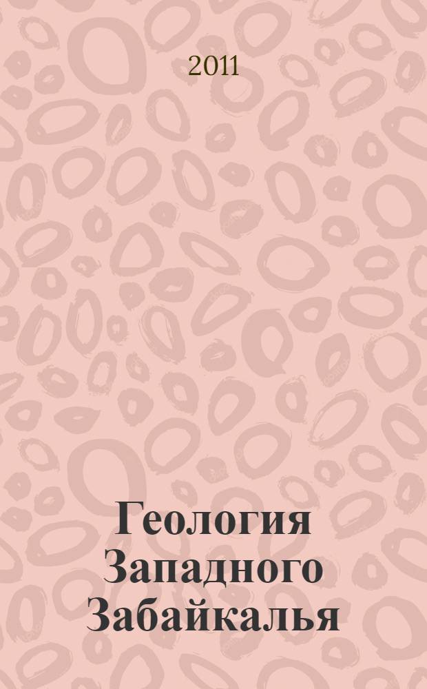 Геология Западного Забайкалья : материалы всероссийской молодежной научной конференции (7-9 апреля 2011 г., г. Улан-Удэ)