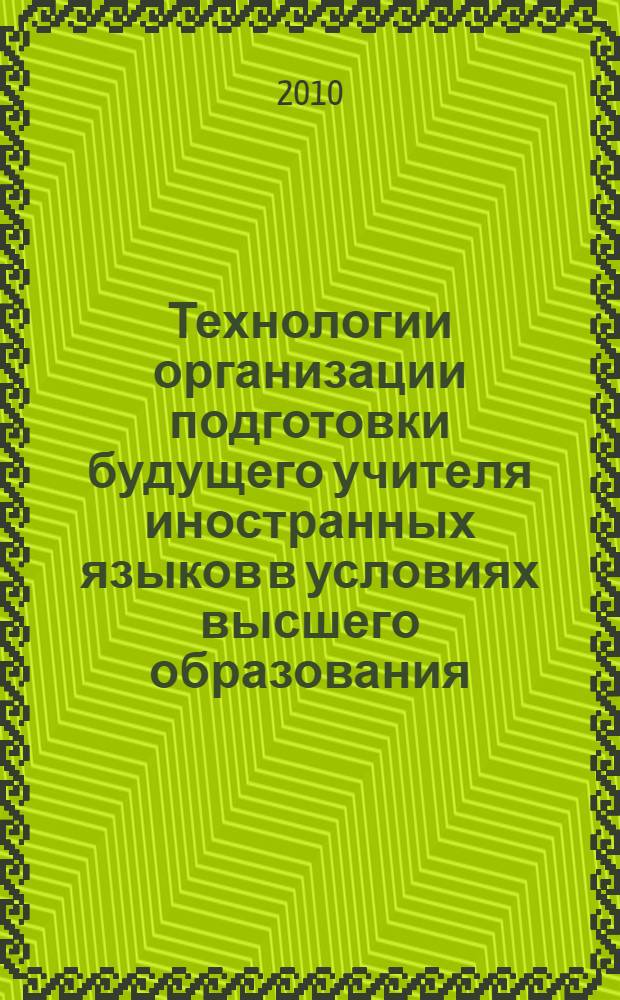 Технологии организации подготовки будущего учителя иностранных языков в условиях высшего образования : монография