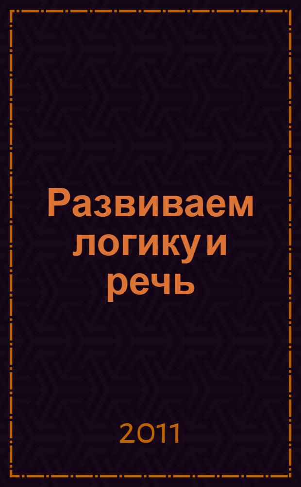 Развиваем логику и речь : для детей от 5 лет : пособие для развивающего обучения : для старшего дошкольного возраста