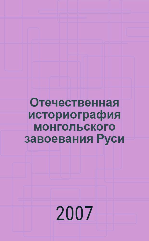 Отечественная историография монгольского завоевания Руси : автореферат диссертации на соискание ученой степени д. ист. н. : специальность 07.00.09 <Историогроафия, источниковедение>