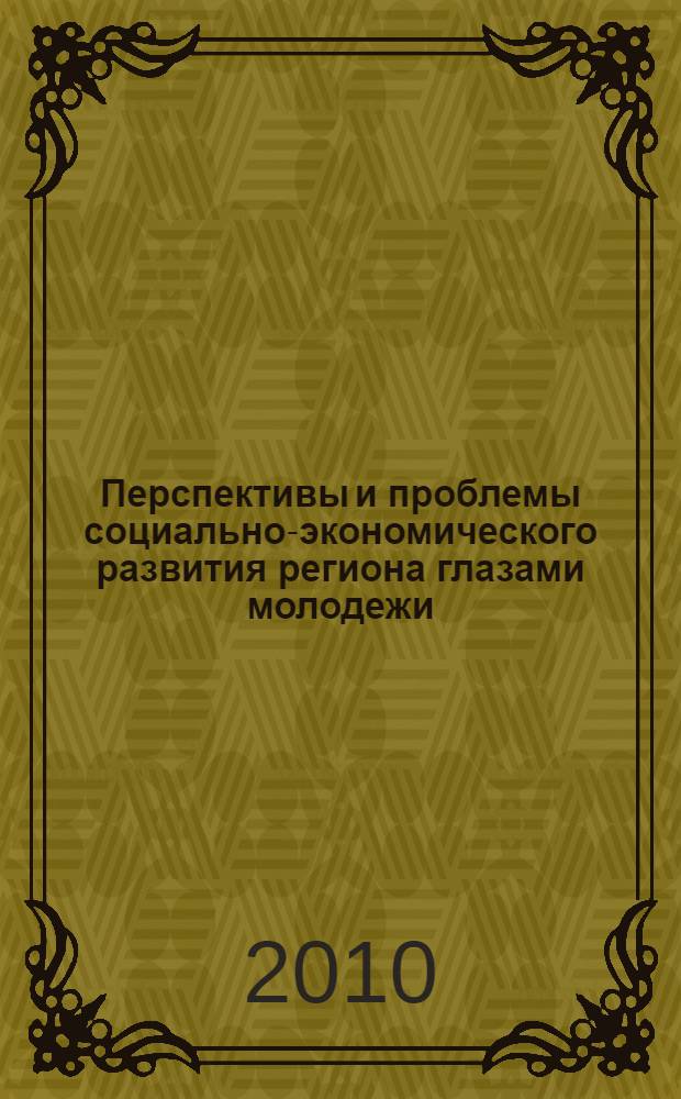 Перспективы и проблемы социально-экономического развития региона глазами молодежи : материалы межвузовской научно-практической конференции студентов и аспирантов, 2 апреля 2010 г., Невинномысск