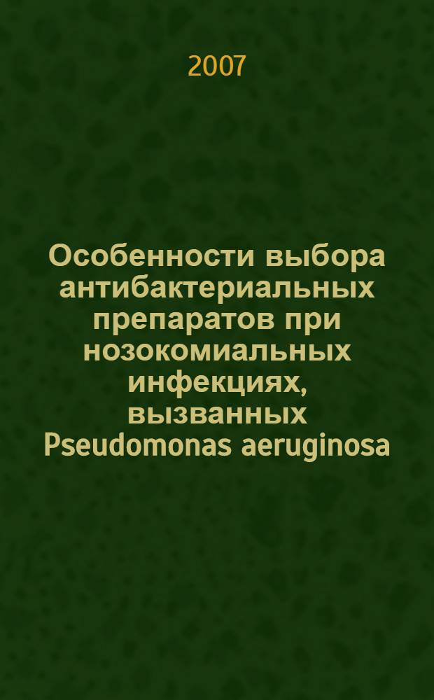 Особенности выбора антибактериальных препаратов при нозокомиальных инфекциях, вызванных Pseudomonas aeruginosa, в стационарах России : автореферат диссертации на соискание ученой степени к. м. н. : специальность 14.00.25 <Фармакология, клиническая фармакология>