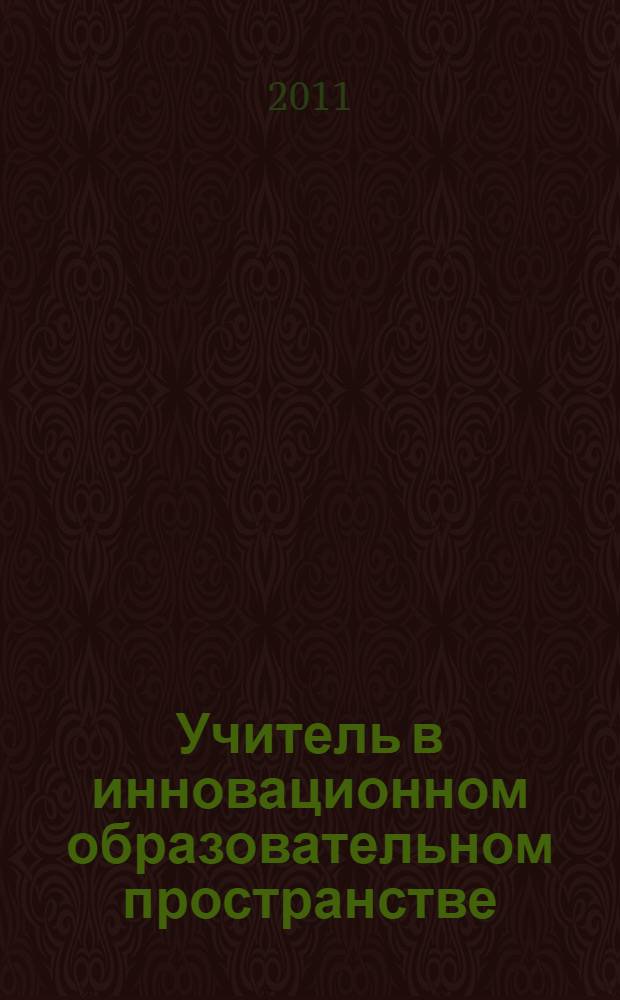 Учитель в инновационном образовательном пространстве: историческая ретроспектива и прогностическая перспектива : материалы международной заочной научно-практической конференции (г. Владимир, 1 декабря - 31 декабря 2010 год)