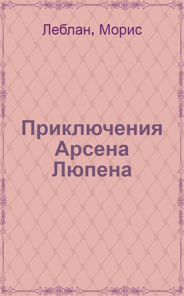Приключения Арсена Люпена : роман. Рассказы : перевод с французского