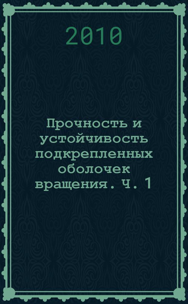 Прочность и устойчивость подкрепленных оболочек вращения. Ч. 1 : Модели и алгоритмы исследования прочности и устойчивости подкрепленных оболочек вращения