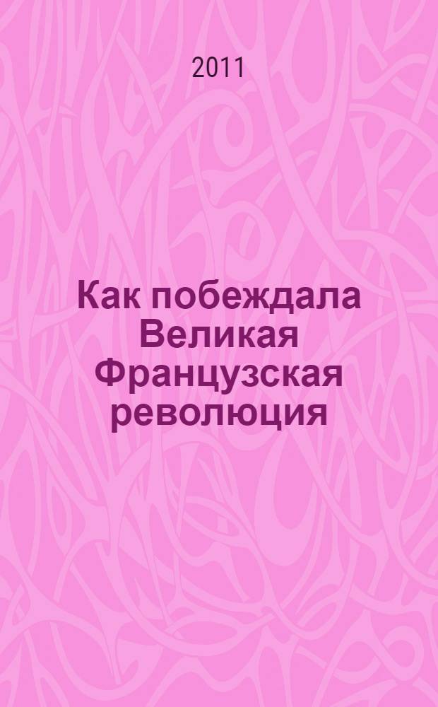 Как побеждала Великая Французская революция : перевод с французского