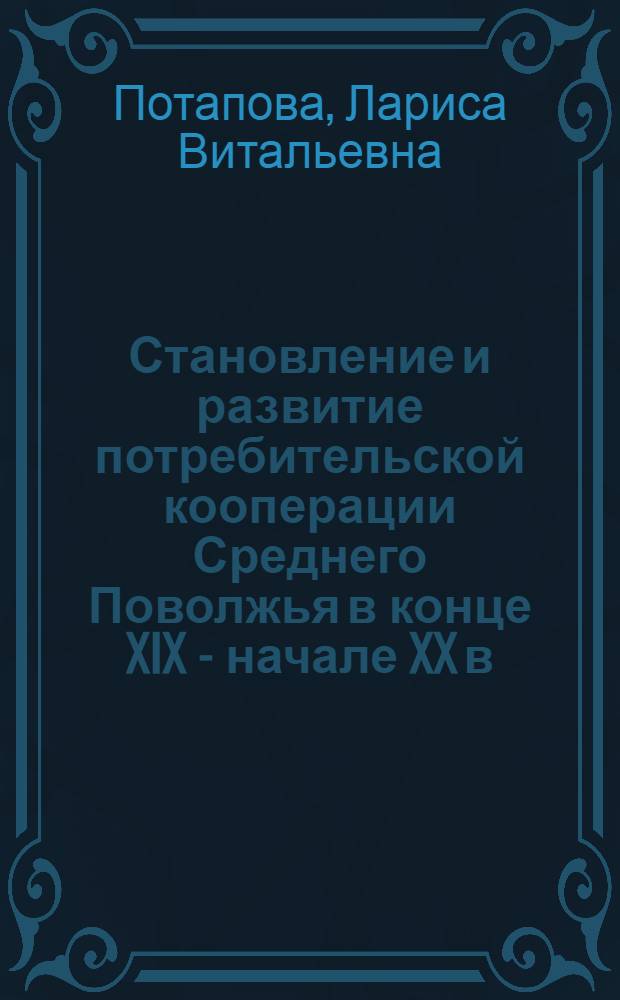 Становление и развитие потребительской кооперации Среднего Поволжья в конце XIX - начале XX в. : автореферат диссертации на соискание ученой степени к. ист. н. : специальность 07.00.02 <Отеч. история>