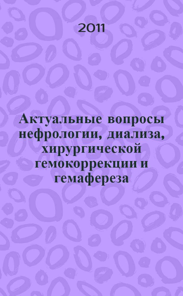 Актуальные вопросы нефрологии, диализа, хирургической гемокоррекции и гемафереза : тезисы докладов ежегодной научно-практической конференции Центрального федерального округа РФ совместно с 19-й конференцией Московского общества гемафереза, Москва, МОНИКИ, 18-20 мая 2011 г