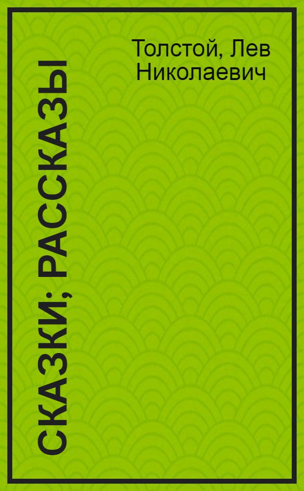 Сказки; Рассказы; Были: для дошкольного и младшего школьного возраста / Лев Толстой; худож. Ольга и Алексей Ивановы, Ирина и Александр Чукавины