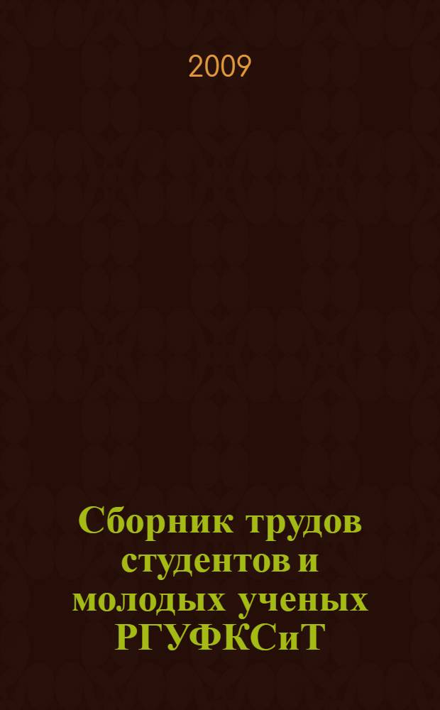 Сборник трудов студентов и молодых ученых РГУФКСиТ : материалы по итогам научных конференций студентов и молодых ученых РГУФКСиТ (Москва, 18-20 марта, 22-24 апреля 2009 года)