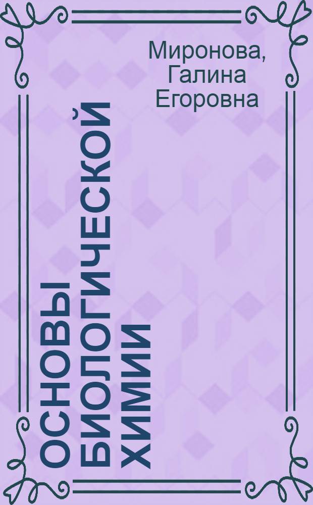Основы биологической химии : учебное пособие : для студентов факультетов высшего сестринского образования по специальности 060109 "Сестринское дело" : по дисциплине "Биологическая химия"