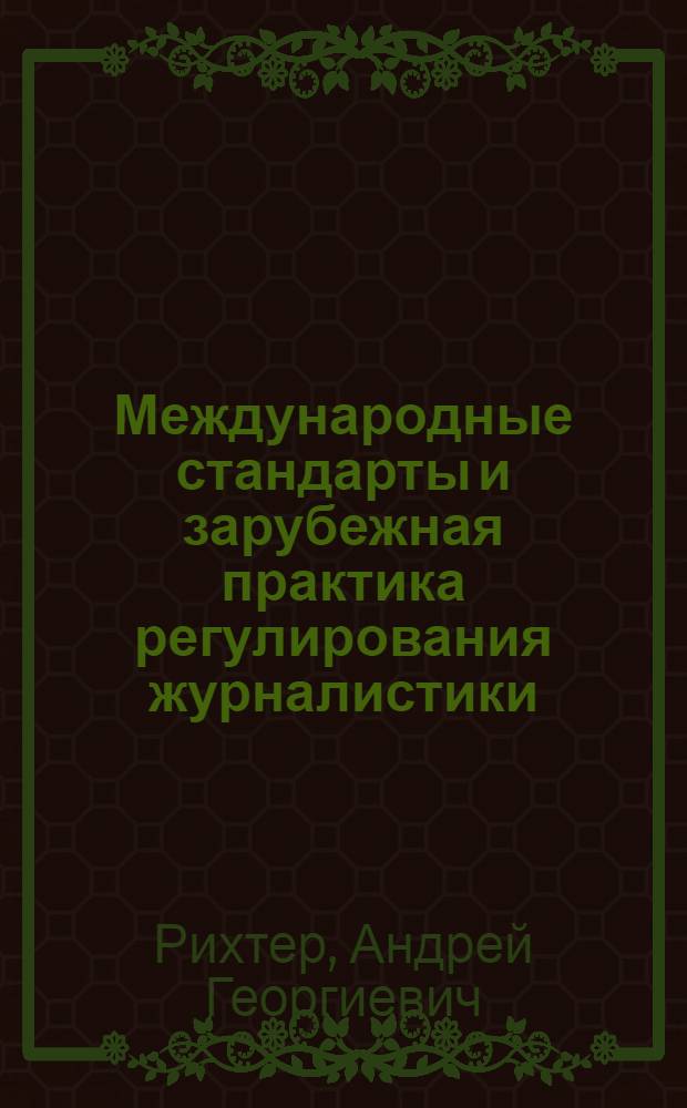 Международные стандарты и зарубежная практика регулирования журналистики : учебное пособие для студентов высших учебных заведений, обучающихся по направлению подготовки ВПО 030600 "Журналистика" и специальности 030601 "Журналистика" для ГОС-2 и направлению подготовки ВПО 031300 "Журналистика" для ФГОС