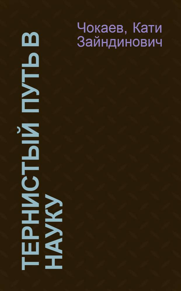 Тернистый путь в науку = Iлмане шога некъ : воспоминания, материалы исследований, научные статьи, выступления, хроника событий