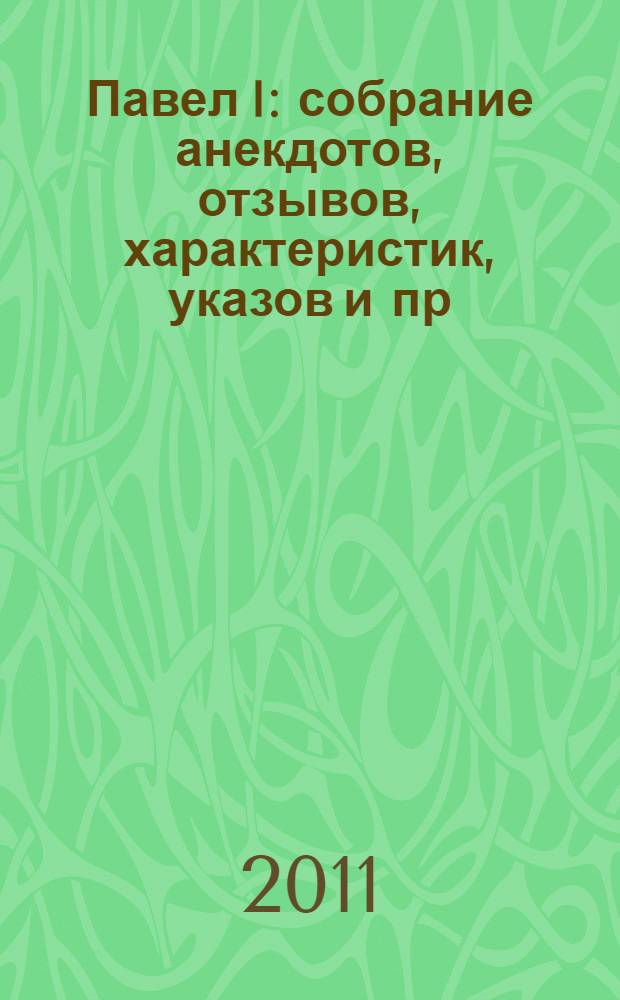 Павел I : собрание анекдотов, отзывов, характеристик, указов и пр