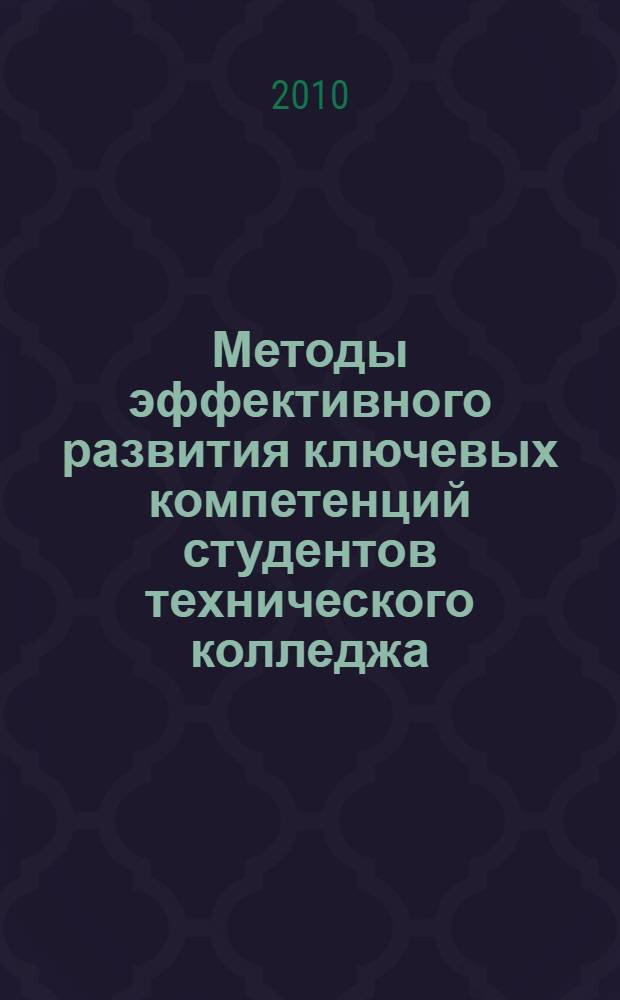 Методы эффективного развития ключевых компетенций студентов технического колледжа : методическое пособие