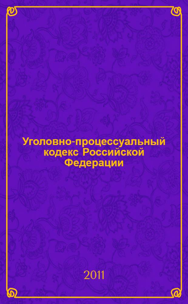 Уголовно-процессуальный кодекс Российской Федерации : по состоянию на 1 апреля 2011 года