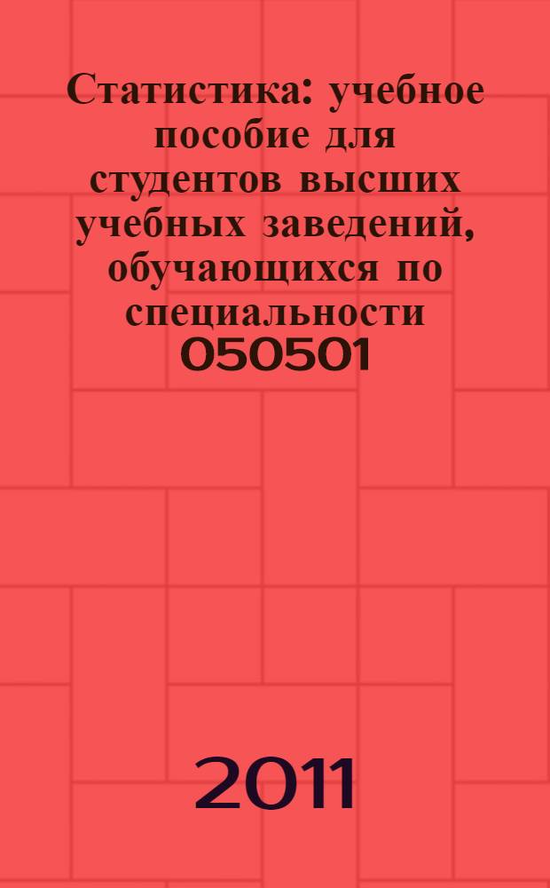 Статистика : учебное пособие для студентов высших учебных заведений, обучающихся по специальности 050501.65 "Профессиональное обучение (экономика и управление)" : по курсу "Статистика"