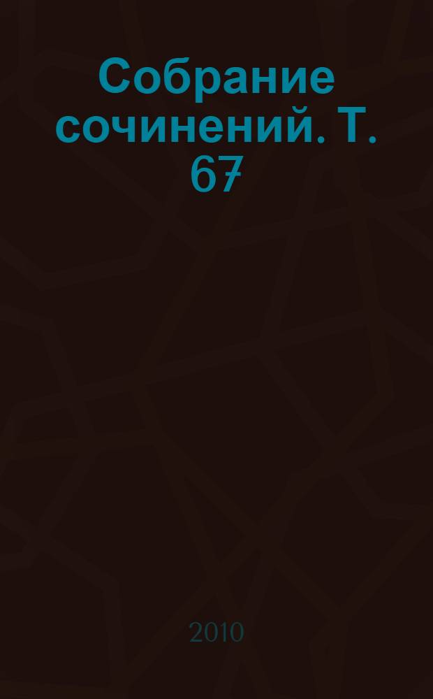 Собрание сочинений. Т. 67 : Проза