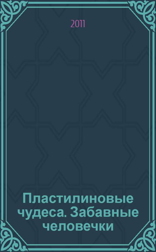 Пластилиновые чудеса. Забавные человечки : пособие для детей 4-7 лет : книга для талантливых детей и заботливых родителей
