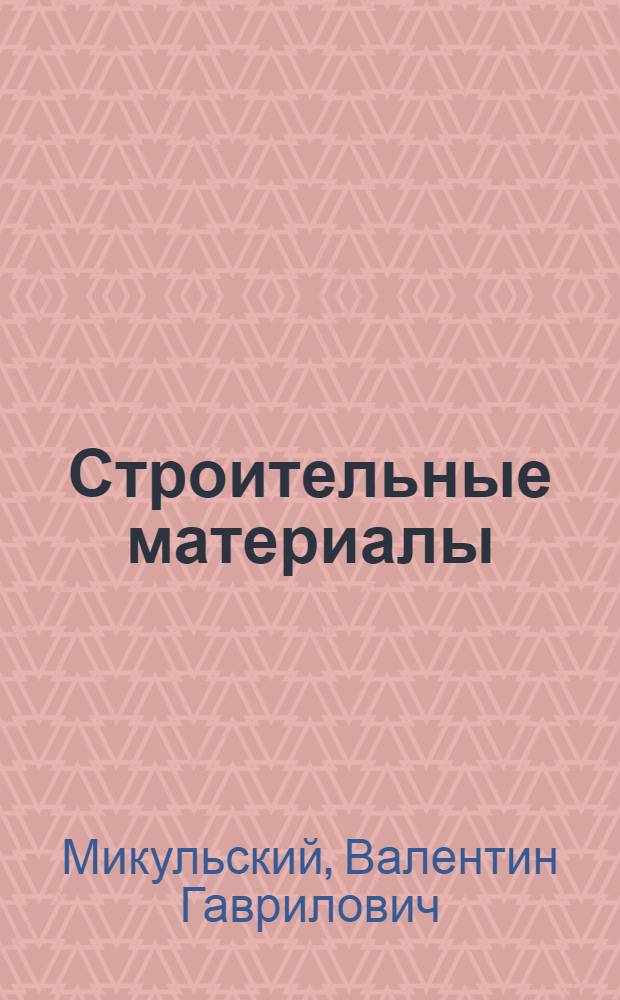 Строительные материалы : материаловедение. Технология конструкционных материалов : учебник для студентов высщих учебных заведений, обучающихся по строительным специальностям