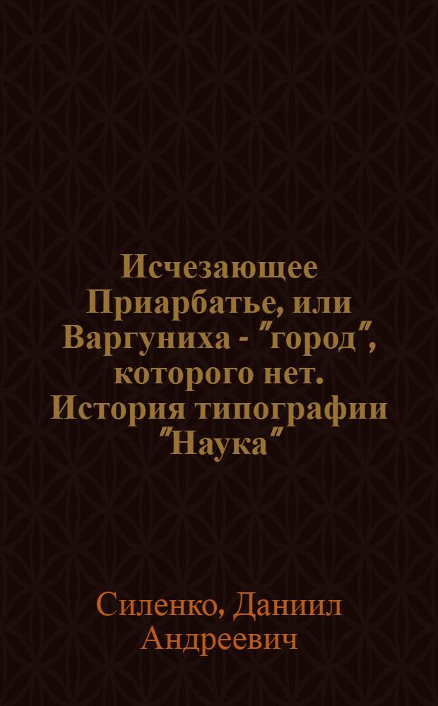 Исчезающее Приарбатье, или Варгуниха - "город", которого нет. История типографии "Наука"