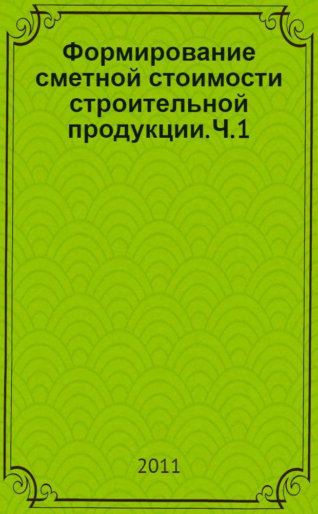 Формирование сметной стоимости строительной продукции. Ч. 1