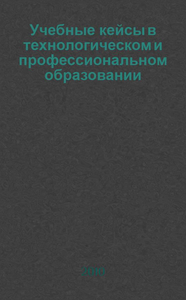 Учебные кейсы в технологическом и профессиональном образовании : учебно-методическое пособие : направление "Технология. Создание изделий из текстильных материалов"