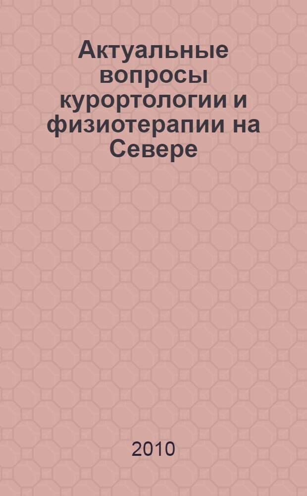 Актуальные вопросы курортологии и физиотерапии на Севере : материалы научно-практической конференции, посвященной 75-летию основания Абалахской грязелечебницы, 6-7 августа 2010 г