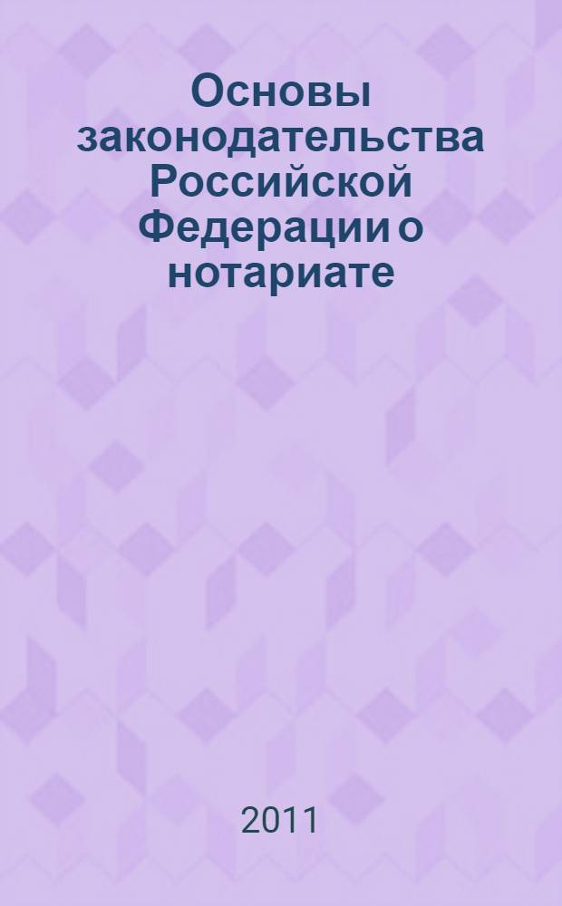 Основы законодательства Российской Федерации о нотариате : утверждены Верховным Советом Российской Федерации 11.02.1993 N° 4462-1 : (с изменениями, внесенными Федеральным законом от 05.07.2010 N° 154-ФЗ и вступившими в силу 04.01.2011)
