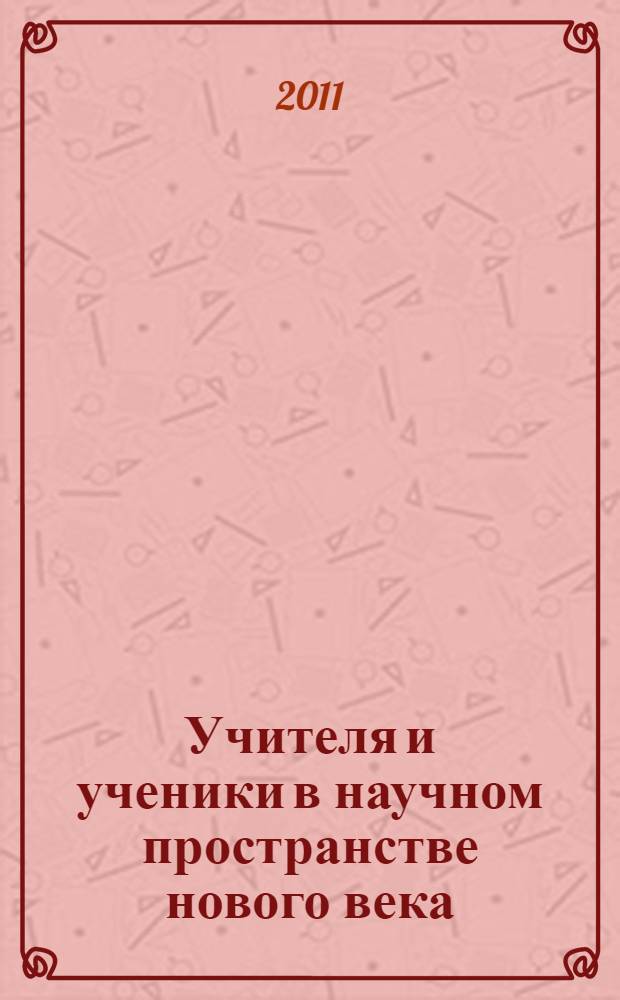 Учителя и ученики в научном пространстве нового века : сборник материалов и статей по итогам эксперимента Восточно-Европейского лицея Саратова