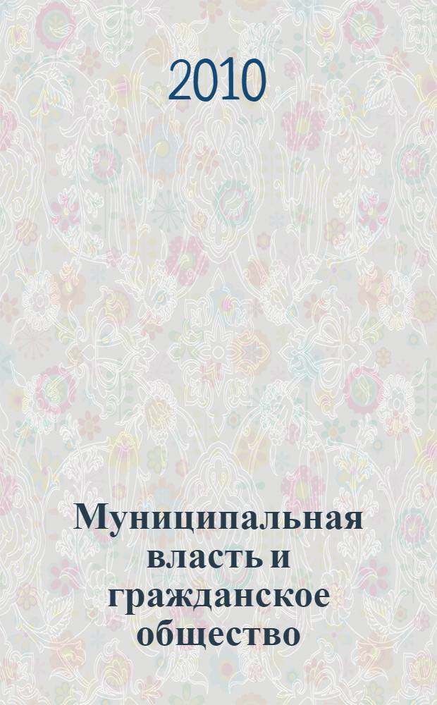 Муниципальная власть и гражданское общество : проблемы диалога и перспективы развития : материалы межрегиональной научно-практической конференции, г. Улан-Удэ, 25 февраля 2010 г