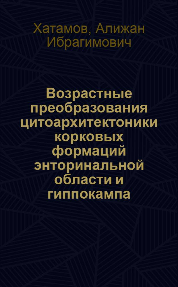 Возрастные преобразования цитоархитектоники корковых формаций энторинальной области и гиппокампа (поля 28 и 34 по Бродману) мозга человека : автореферат диссертации на соискание ученой степени д. м. н. : специальность 14.00.02 <анатомия человека>