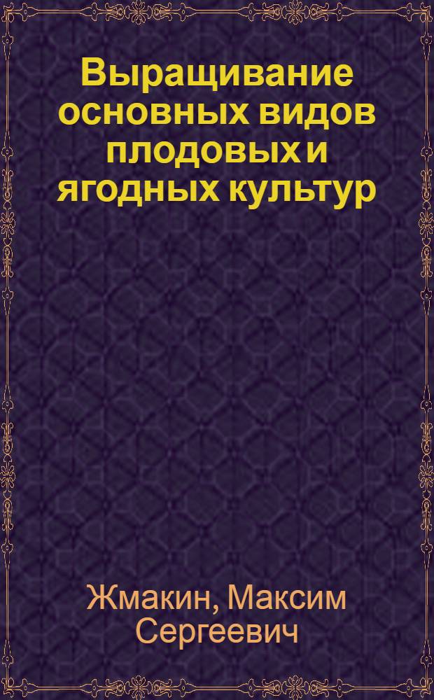 Выращивание основных видов плодовых и ягодных культур : технология богатых урожаев