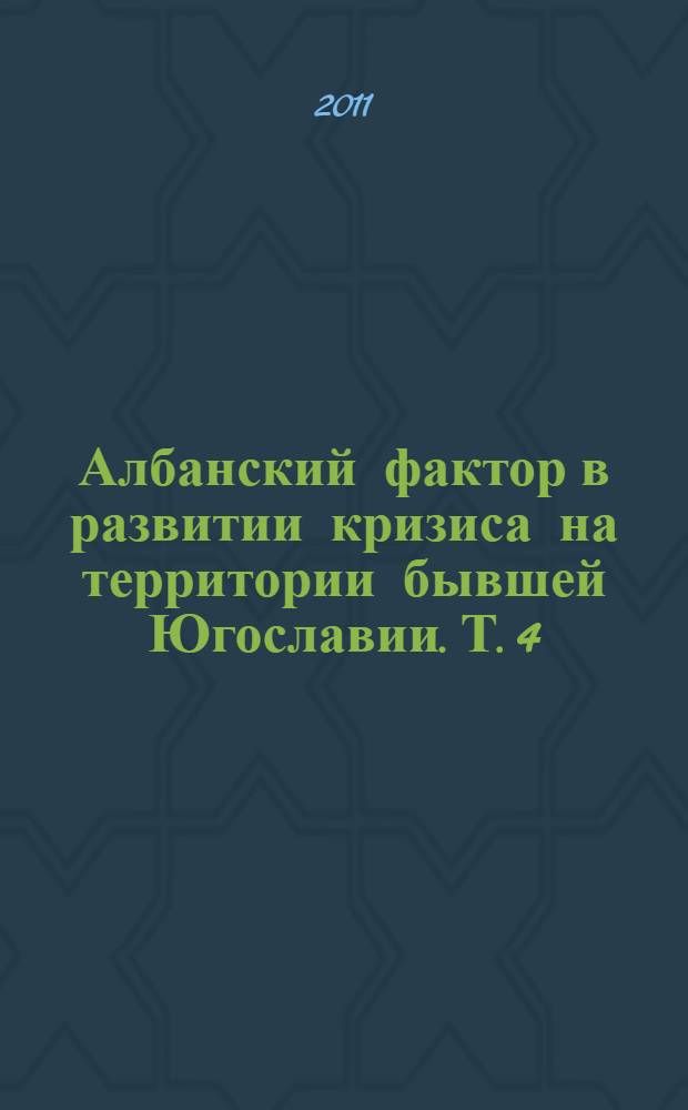 Албанский фактор в развитии кризиса на территории бывшей Югославии. Т. 4 : (2006-2010 гг.)