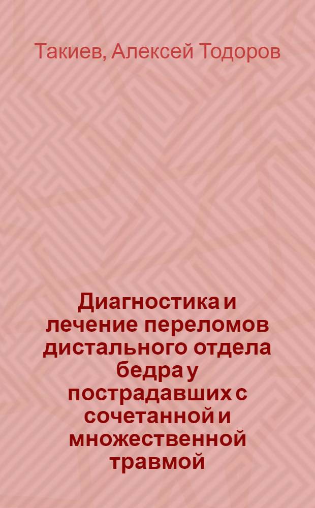 Диагностика и лечение переломов дистального отдела бедра у пострадавших с сочетанной и множественной травмой : автореферат диссертации на соискание ученой степени к. м. н. : срециальность 14.00.22 <Травмат. и ортопедия> : специальность 14.00.19 <Луч. диагностика и луч. терапия>