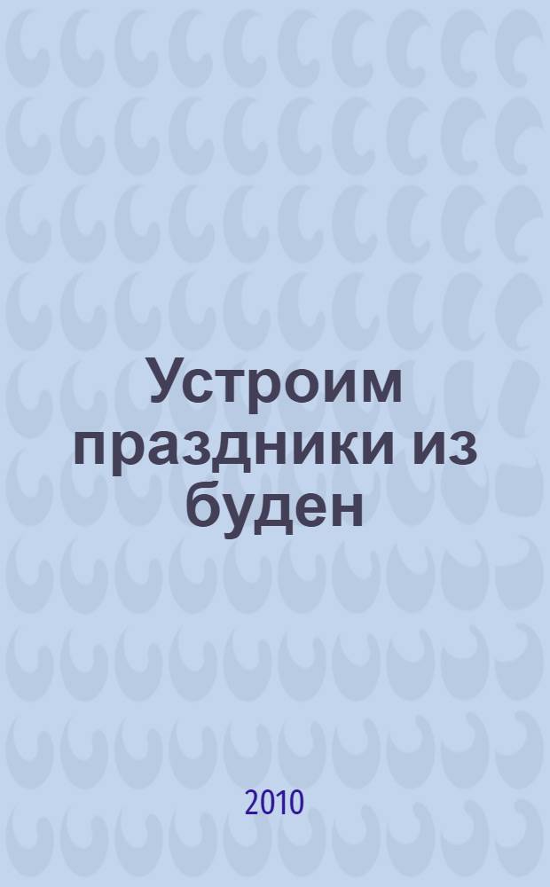 Устроим праздники из буден : материалы VI фестиваля детских библиотек Сибири "Инновационное развитие детских библиотек"