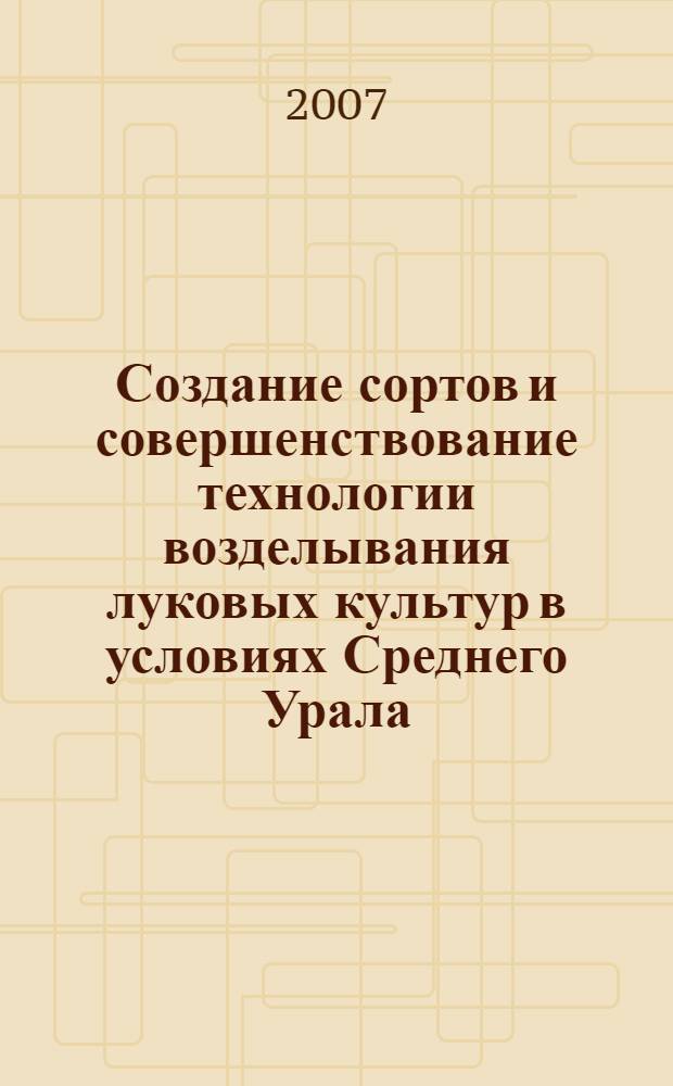Создание сортов и совершенствование технологии возделывания луковых культур в условиях Среднего Урала : автореферат диссертации на соискание ученой степени д. с.- х. н. : специальность 06.01.05 <Селекция и семеноводство> : специальность <Овощеводство>