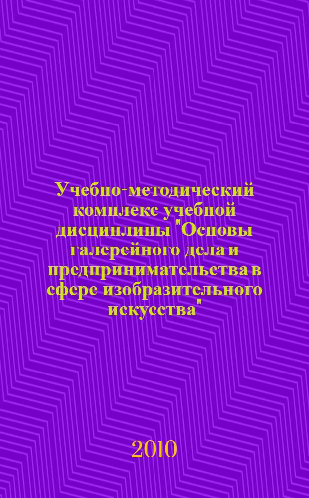 Учебно-методический комплекс учебной дисциплины "Основы галерейного дела и предпринимательства в сфере изобразительного искусства" : (специальность - 020900 Искусствоведение)