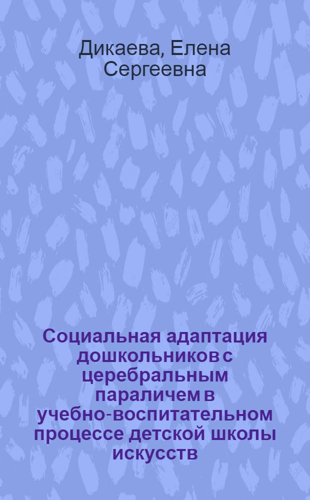 Социальная адаптация дошкольников с церебральным параличем в учебно-воспитательном процессе детской школы искусств : автореферат диссертации на соискание ученой степени к. п. н. : специальность 13.00.01 <Общая педагогика>