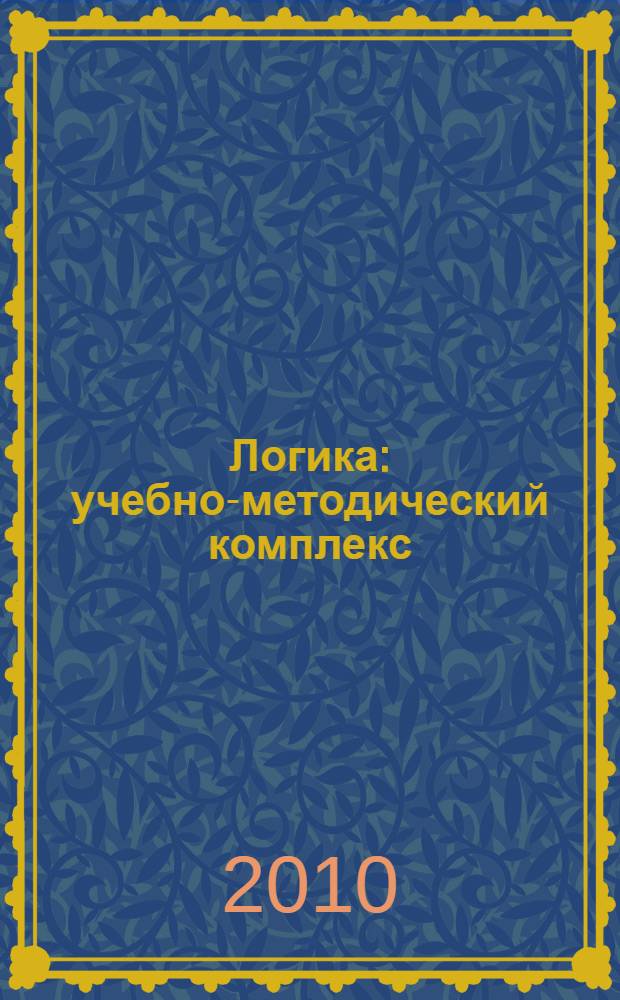 Логика : учебно-методический комплекс : специальность - 030601.65 журналистика, 030301.65 психология, 030501.65 юриспруденция