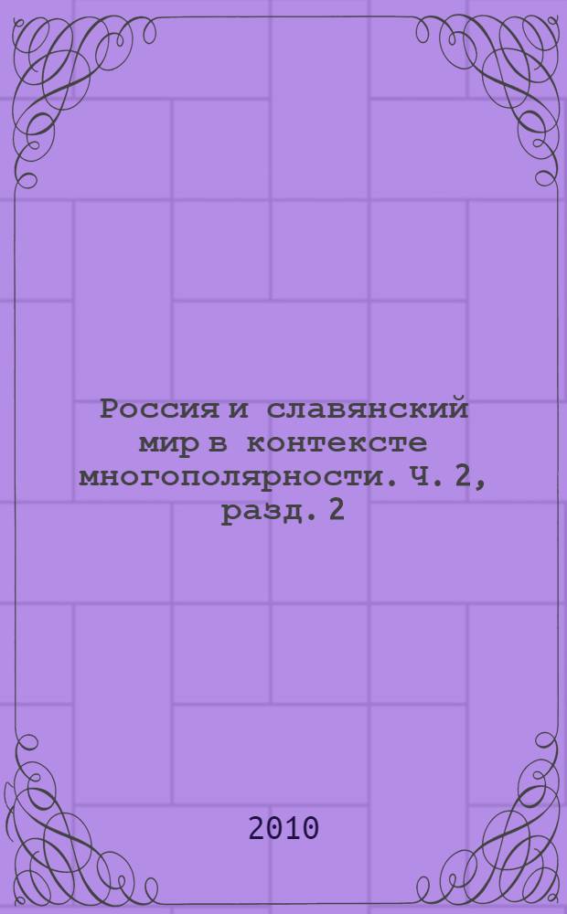 Россия и славянский мир в контексте многополярности. Ч. 2, разд. 2