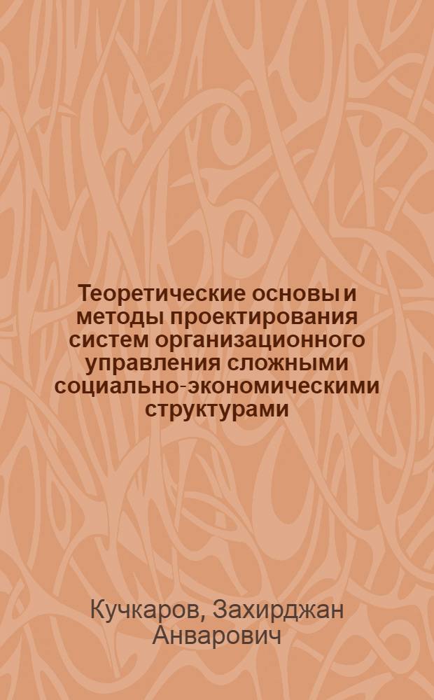 Теоретические основы и методы проектирования систем организационного управления сложными социально-экономическими структурами : автореферат диссертации на соискание ученой степени д. т. н. : специальность 05.13.10 <Управление в соц. и эконом. системах>