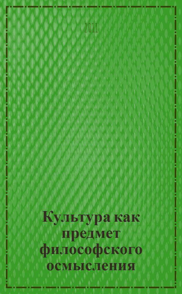 Культура как предмет философского осмысления : материалы научной конференции посвященной 70-летнему юбилею доктора философских наук, профессора Г.В. Стельмашука, 5 мая 2011 г