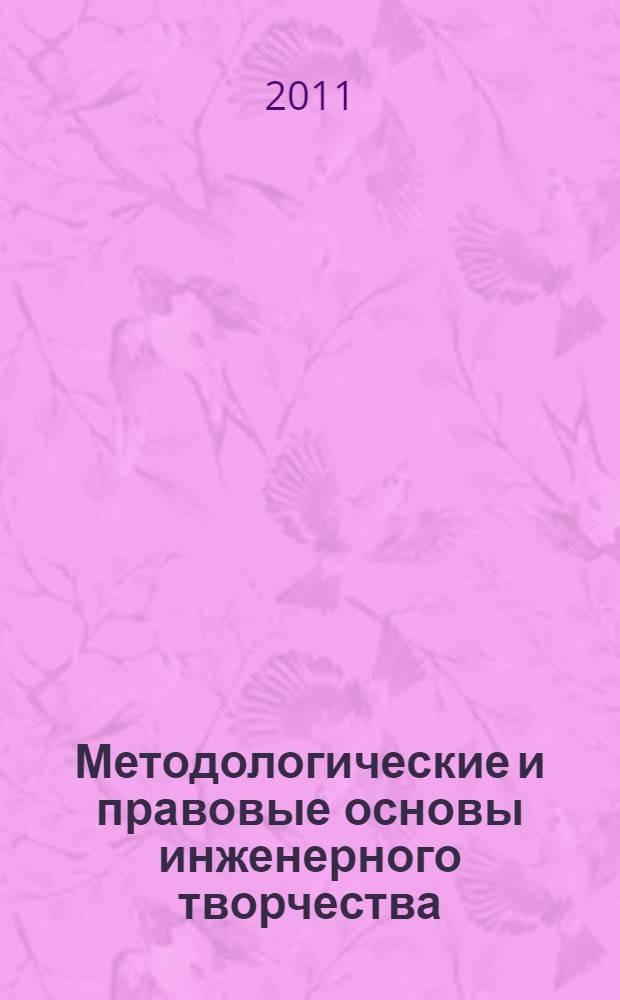 Методологические и правовые основы инженерного творчества : учебное пособие для студентов направлений подготовки: 650200 "Технологии геологической разведки", специальность 130200 "Технологии геологической разведки", направления подготовки 650700 "Нефтегазовое дело" (специальность "Бурение нефтяных и газовых скважин"), бакалавриата направления подготовки 131000 "Нефтегазовое дело", а также для магистрантов направления подготовки 130100 "Геология и разведка полезных ископаемых"