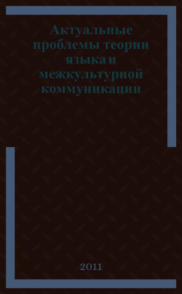 Актуальные проблемы теории языка и межкультурной коммуникации : к юбилею Георгия Теймуразовича Хухуни : сборник статей