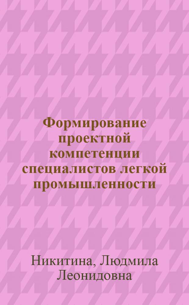 Формирование проектной компетенции специалистов легкой промышленности (на примере специальности "конструирование изделий из кожи") : автореферат диссертации на соискание ученой степени к. п. н. : специальность 13.00.08 <Теория и методика проф. образ.>