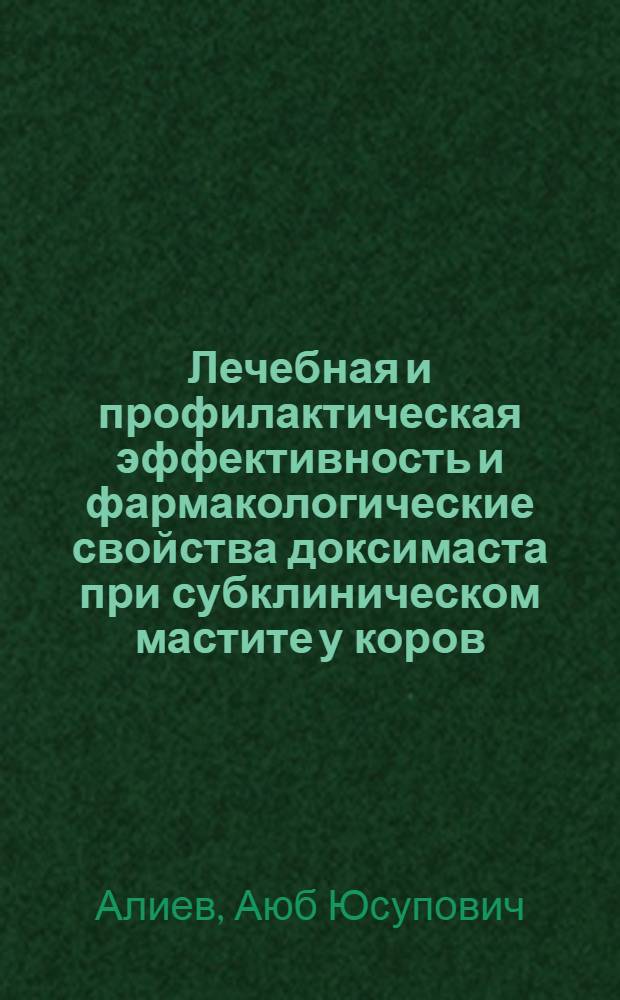 Лечебная и профилактическая эффективность и фармакологические свойства доксимаста при субклиническом мастите у коров : автореферат диссертации на соискание ученой степени к. вет. н. : специальность 16.00.07 <Ветеринар. акушерство и биотехника репродукции животных> : специальность 16.00.04 <Ветеринар. фармакология>